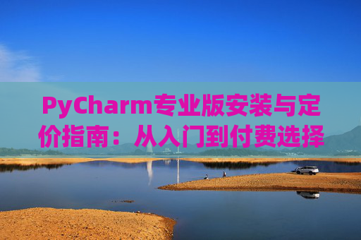 PyCharm专业版安装与定价指南：从入门到付费选择